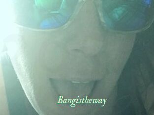 Bangistheway