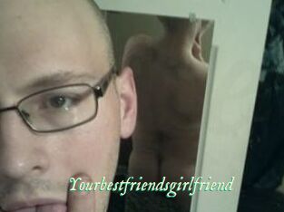 Yourbestfriendsgirlfriend